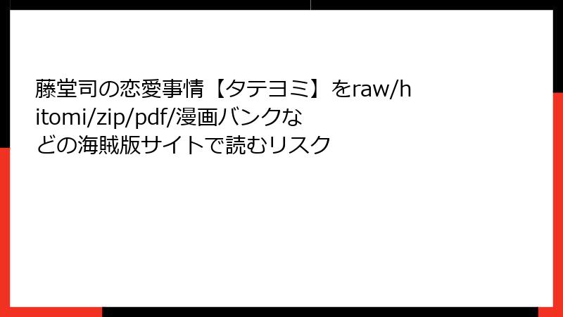 藤堂司の恋愛事情【タテヨミ】をraw/hitomi/zip/pdf/漫画バンクなどの海賊版サイトで読むリスク