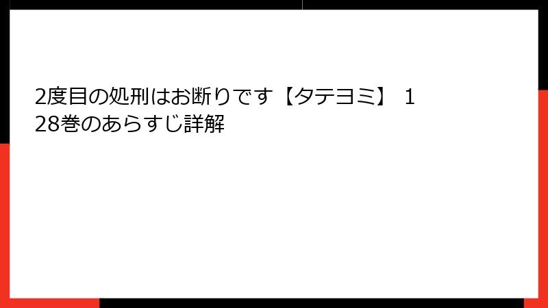 2度目の処刑はお断りです【タテヨミ】 128巻のあらすじ詳解