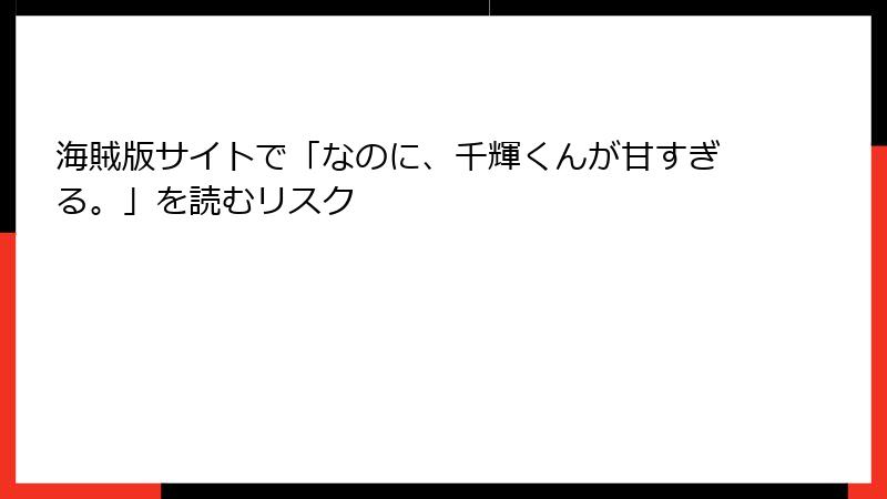 海賊版サイトで「なのに、千輝くんが甘すぎる。」を読むリスク