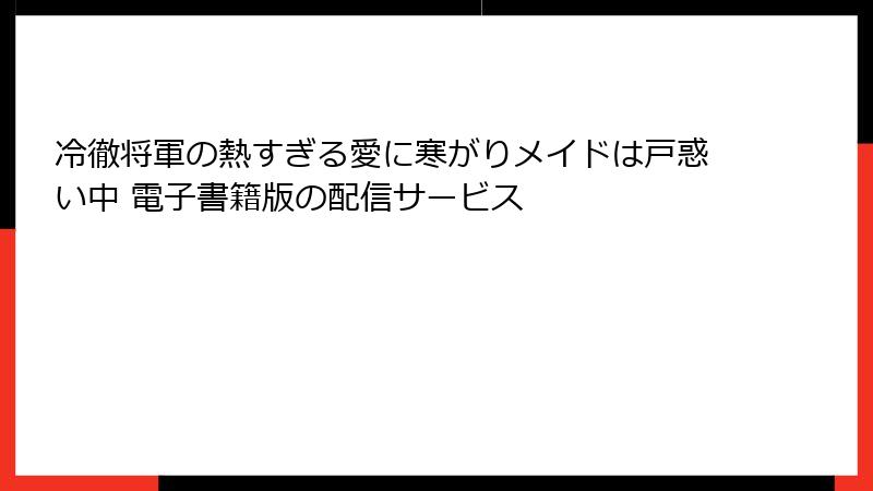 冷徹将軍の熱すぎる愛に寒がりメイドは戸惑い中 電子書籍版の配信サービス
