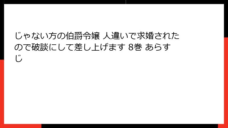 じゃない方の伯爵令嬢 人違いで求婚されたので破談にして差し上げます 8巻 あらすじ