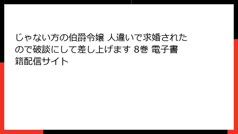 じゃない方の伯爵令嬢 人違いで求婚されたので破談にして差し上げます 8巻 電子書籍配信サイト
