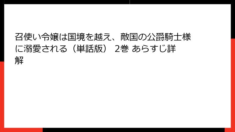 召使い令嬢は国境を越え、敵国の公爵騎士様に溺愛される（単話版） 2巻 あらすじ詳解