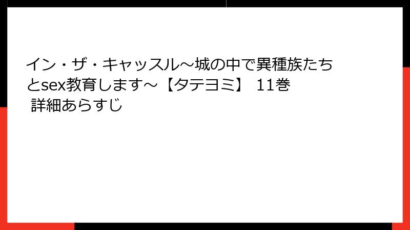 イン・ザ・キャッスル～城の中で異種族たちとsex教育します～【タテヨミ】 11巻 詳細あらすじ