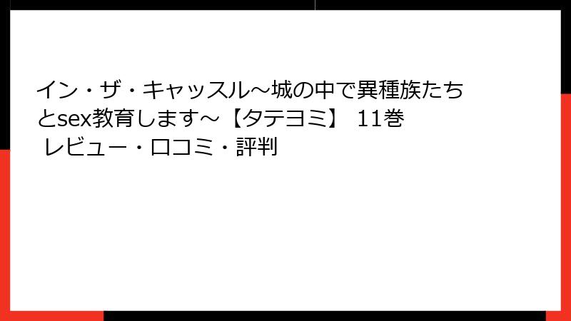 イン・ザ・キャッスル～城の中で異種族たちとsex教育します～【タテヨミ】 11巻 レビュー・口コミ・評判