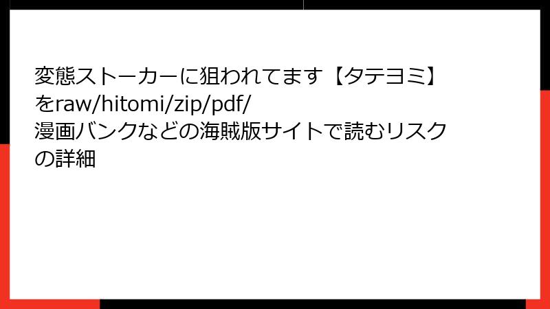 変態ストーカーに狙われてます【タテヨミ】をraw/hitomi/zip/pdf/漫画バンクなどの海賊版サイトで読むリスクの詳細