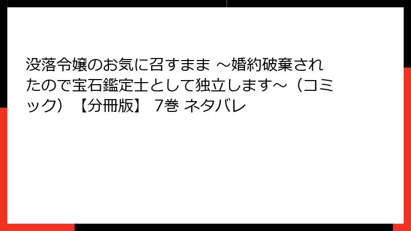 没落令嬢のお気に召すまま ～婚約破棄されたので宝石鑑定士として独立します～（コミック）【分冊版】 7巻 ネタバレ