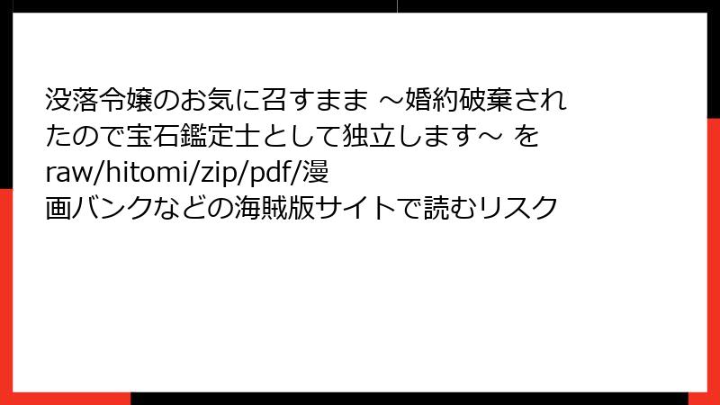 没落令嬢のお気に召すまま ～婚約破棄されたので宝石鑑定士として独立します～ を raw/hitomi/zip/pdf/漫画バンクなどの海賊版サイトで読むリスク