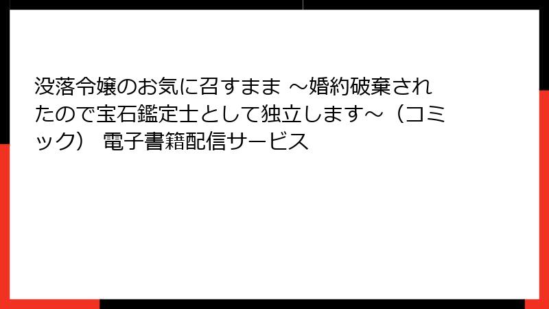 没落令嬢のお気に召すまま ～婚約破棄されたので宝石鑑定士として独立します～（コミック） 電子書籍配信サービス