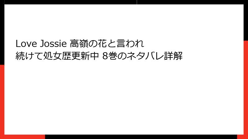 Love Jossie 高嶺の花と言われ続けて処女歴更新中 8巻のネタバレ詳解