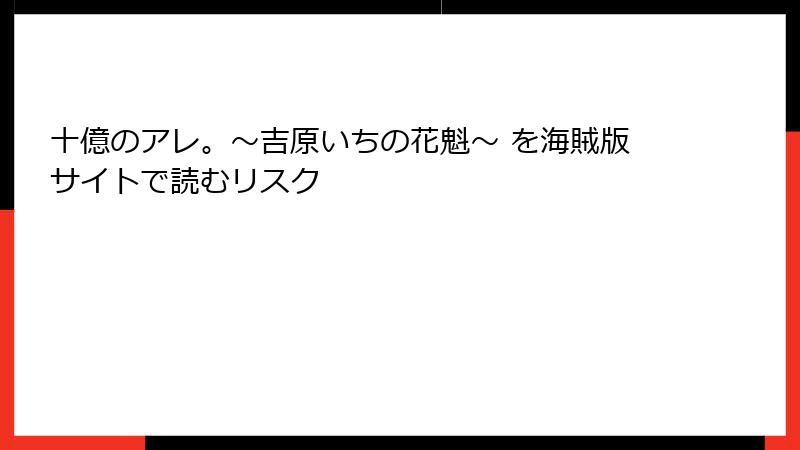 十億のアレ。～吉原いちの花魁～ を海賊版サイトで読むリスク