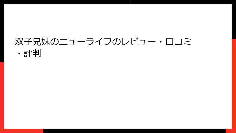 双子兄妹のニューライフのレビュー・口コミ・評判