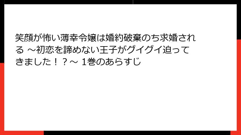 笑顔が怖い薄幸令嬢は婚約破棄のち求婚される ～初恋を諦めない王子がグイグイ迫ってきました！？～ 1巻のあらすじ