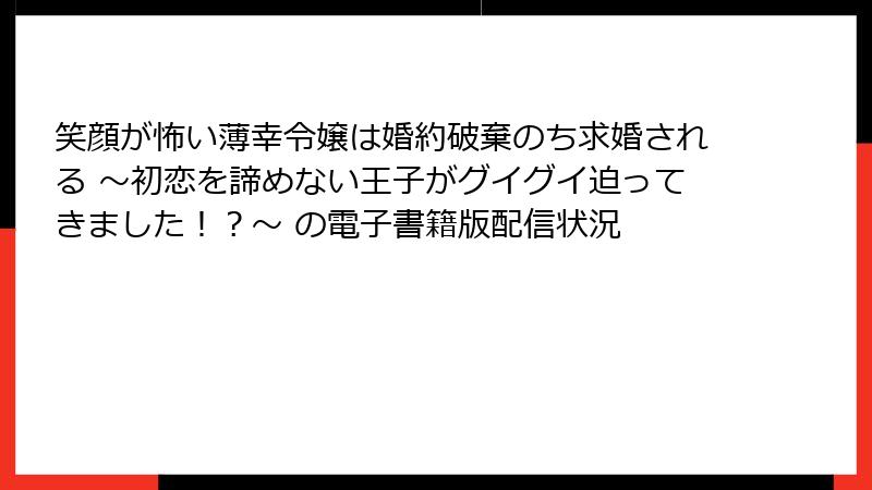 笑顔が怖い薄幸令嬢は婚約破棄のち求婚される ～初恋を諦めない王子がグイグイ迫ってきました！？～ の電子書籍版配信状況