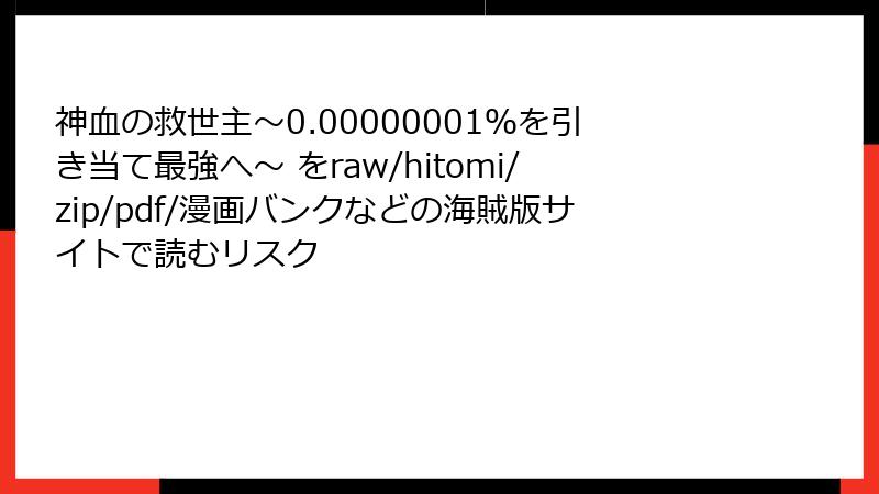 神血の救世主～0.00000001％を引き当て最強へ～ をraw/hitomi/zip/pdf/漫画バンクなどの海賊版サイトで読むリスク