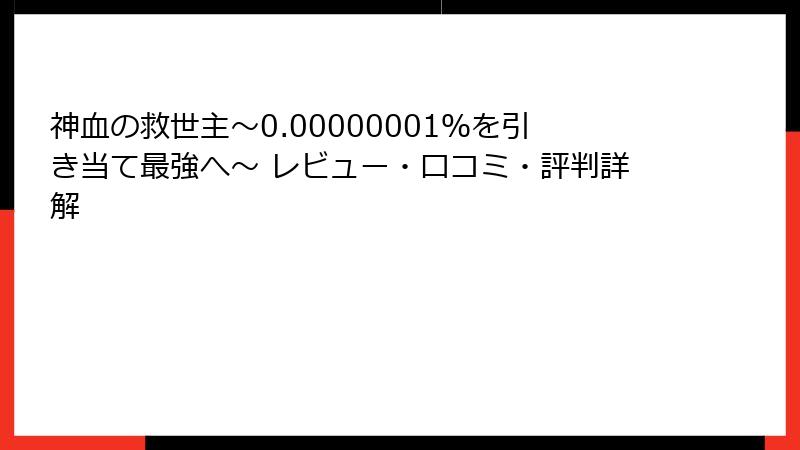 神血の救世主～0.00000001％を引き当て最強へ～ レビュー・口コミ・評判詳解