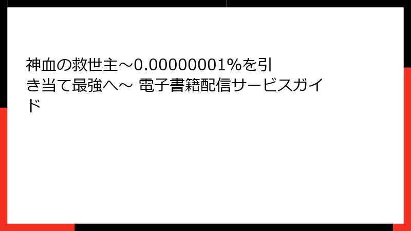 神血の救世主～0.00000001％を引き当て最強へ～ 電子書籍配信サービスガイド
