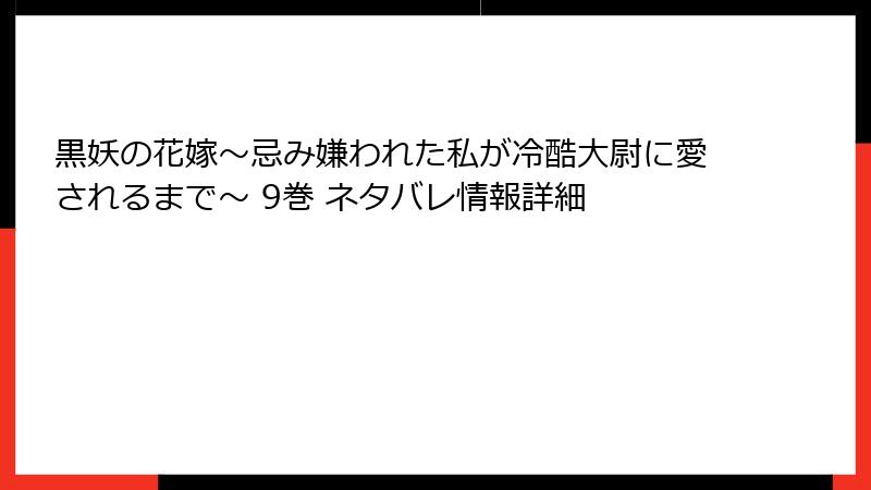 黒妖の花嫁～忌み嫌われた私が冷酷大尉に愛されるまで～ 9巻 ネタバレ情報詳細