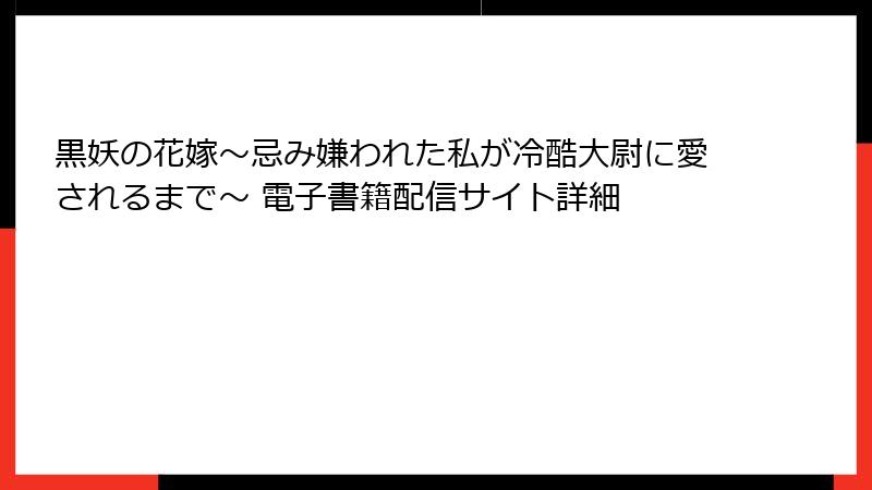 黒妖の花嫁～忌み嫌われた私が冷酷大尉に愛されるまで～ 電子書籍配信サイト詳細