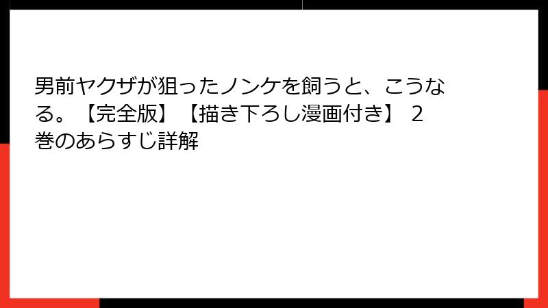 男前ヤクザが狙ったノンケを飼うと、こうなる。【完全版】【描き下ろし漫画付き】 2巻のあらすじ詳解