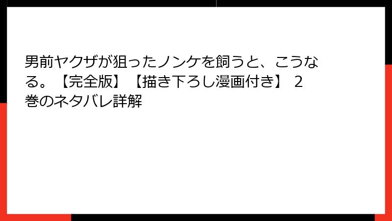 男前ヤクザが狙ったノンケを飼うと、こうなる。【完全版】【描き下ろし漫画付き】 2巻のネタバレ詳解