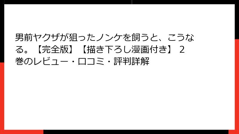 男前ヤクザが狙ったノンケを飼うと、こうなる。【完全版】【描き下ろし漫画付き】 2巻のレビュー・口コミ・評判詳解