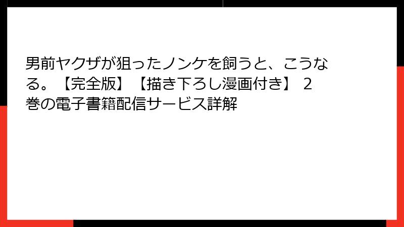 男前ヤクザが狙ったノンケを飼うと、こうなる。【完全版】【描き下ろし漫画付き】 2巻の電子書籍配信サービス詳解