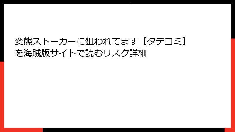 変態ストーカーに狙われてます【タテヨミ】を海賊版サイトで読むリスク詳細