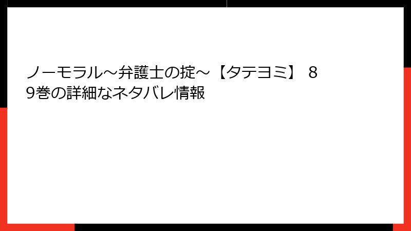 ノーモラル～弁護士の掟～【タテヨミ】 89巻の詳細なネタバレ情報