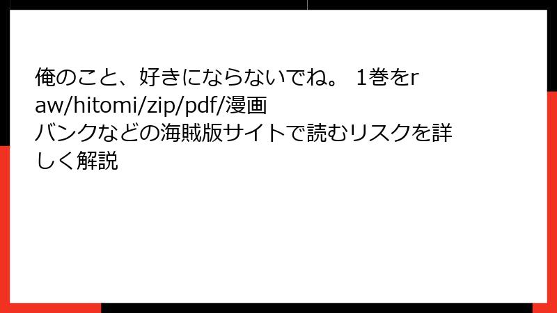 俺のこと、好きにならないでね。 1巻をraw/hitomi/zip/pdf/漫画バンクなどの海賊版サイトで読むリスクを詳しく解説