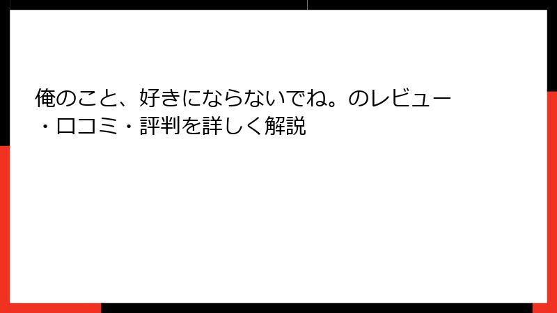 俺のこと、好きにならないでね。のレビュー・口コミ・評判を詳しく解説