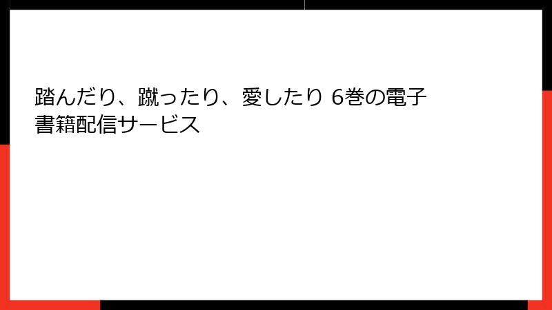 踏んだり、蹴ったり、愛したり 6巻の電子書籍配信サービス