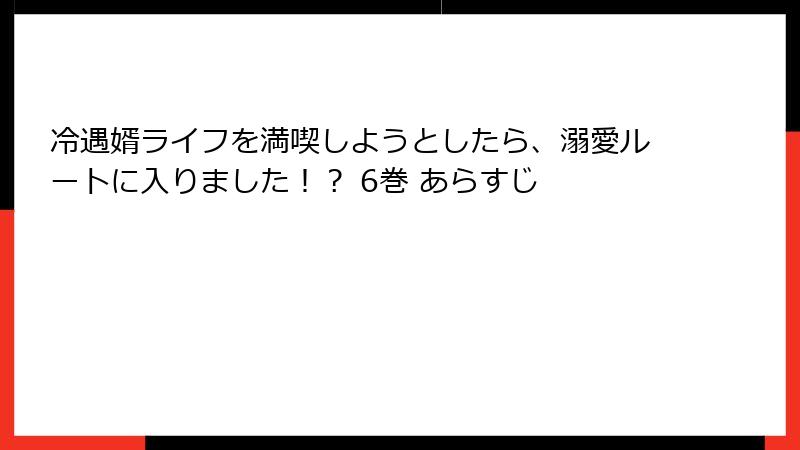 冷遇婿ライフを満喫しようとしたら、溺愛ルートに入りました！？ 6巻 あらすじ