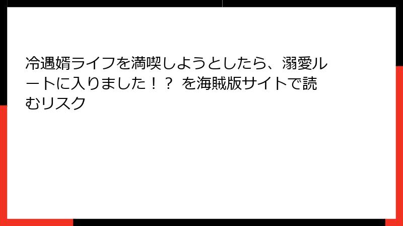 冷遇婿ライフを満喫しようとしたら、溺愛ルートに入りました！？ を海賊版サイトで読むリスク