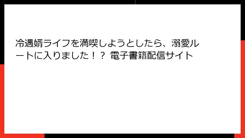 冷遇婿ライフを満喫しようとしたら、溺愛ルートに入りました！？ 電子書籍配信サイト