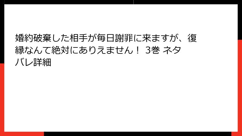 婚約破棄した相手が毎日謝罪に来ますが、復縁なんて絶対にありえません！ 3巻 ネタバレ詳細