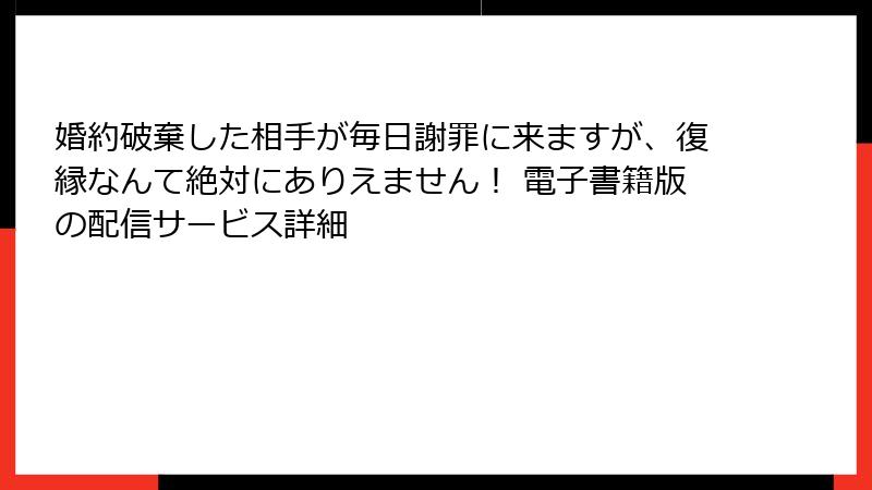 婚約破棄した相手が毎日謝罪に来ますが、復縁なんて絶対にありえません！ 電子書籍版の配信サービス詳細