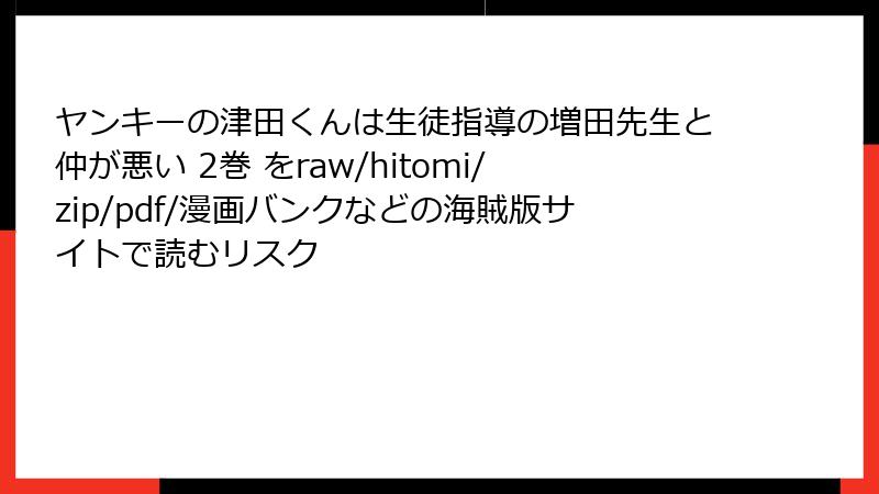 ヤンキーの津田くんは生徒指導の増田先生と仲が悪い 2巻 をraw/hitomi/zip/pdf/漫画バンクなどの海賊版サイトで読むリスク