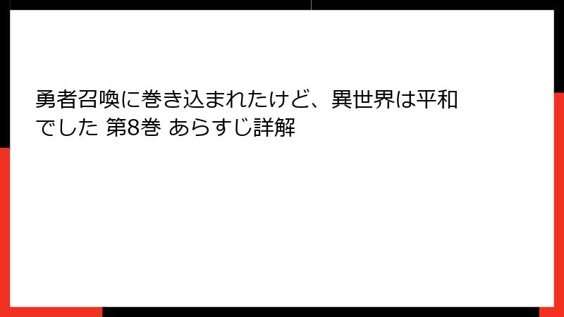 勇者召喚に巻き込まれたけど、異世界は平和でした 第8巻 あらすじ詳解