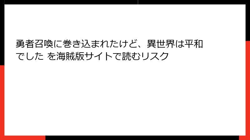 勇者召喚に巻き込まれたけど、異世界は平和でした を海賊版サイトで読むリスク