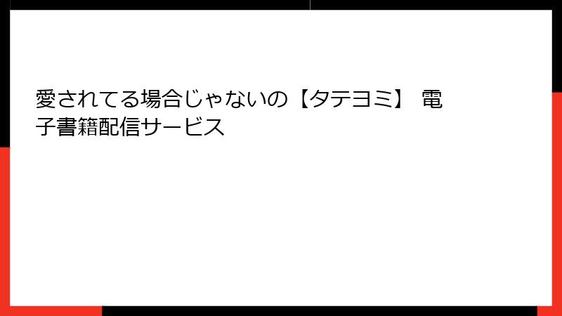 愛されてる場合じゃないの【タテヨミ】 電子書籍配信サービス