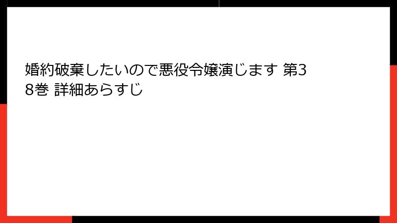 婚約破棄したいので悪役令嬢演じます 第38巻 詳細あらすじ