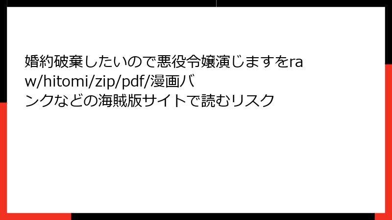 婚約破棄したいので悪役令嬢演じますをraw/hitomi/zip/pdf/漫画バンクなどの海賊版サイトで読むリスク