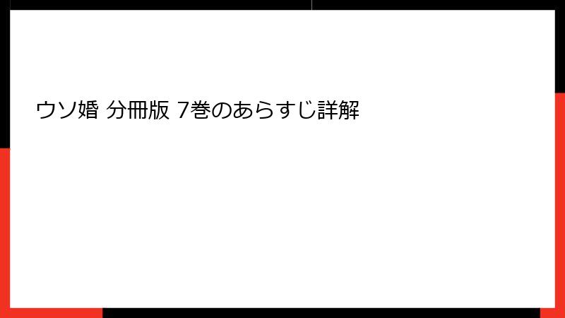 ウソ婚 分冊版 7巻のあらすじ詳解