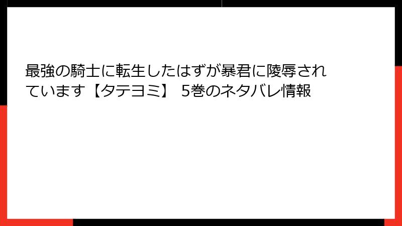 最強の騎士に転生したはずが暴君に陵辱されています【タテヨミ】 5巻のネタバレ情報