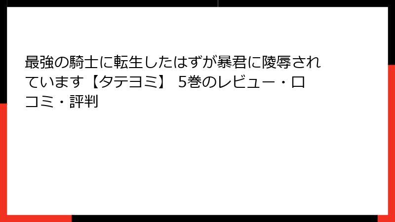 最強の騎士に転生したはずが暴君に陵辱されています【タテヨミ】 5巻のレビュー・口コミ・評判