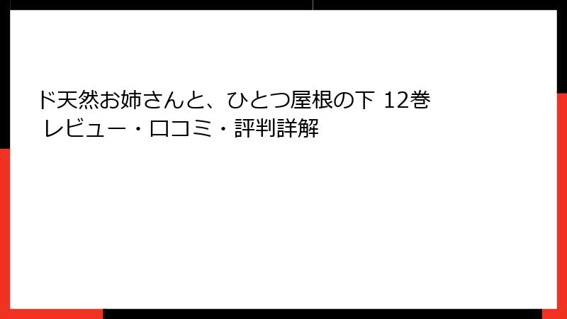 ド天然お姉さんと、ひとつ屋根の下 12巻 レビュー・口コミ・評判詳解