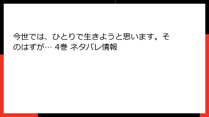 今世では、ひとりで生きようと思います。そのはずが… 4巻 ネタバレ情報