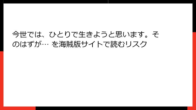 今世では、ひとりで生きようと思います。そのはずが… を海賊版サイトで読むリスク