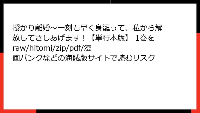 授かり離婚～一刻も早く身籠って、私から解放してさしあげます！【単行本版】 1巻をraw/hitomi/zip/pdf/漫画バンクなどの海賊版サイトで読むリスク